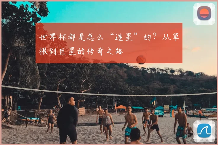 世界杯都是怎么“造星”的?从草根到巨星的传奇之路
