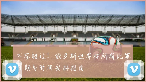 不容错过！俄罗斯世界杯所有比赛日期与时间安排指南