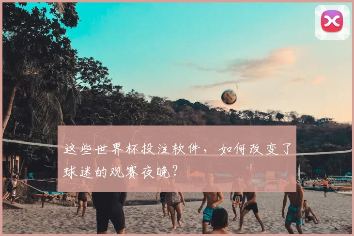 这些世界杯投注软件，如何改变了球迷的观赛夜晚？