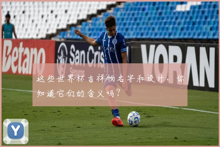 这些世界杯吉祥物名字和设计，你知道它们的含义吗？